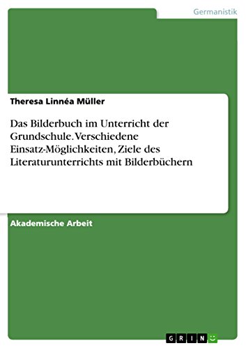 Das Bilderbuch im Unterricht der Grundschule. Verschiedene Einsatz-Möglichkeiten, Ziele des Literaturunterrichts mit Bilderbüchern von Grin Publishing