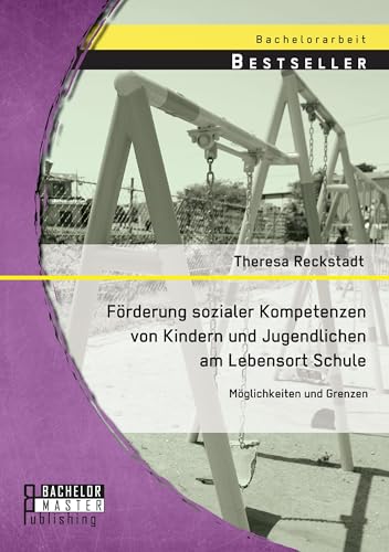 Förderung sozialer Kompetenzen von Kindern und Jugendlichen am Lebensort Schule: Möglichkeiten und Grenzen von Bachelor + Master Publ.