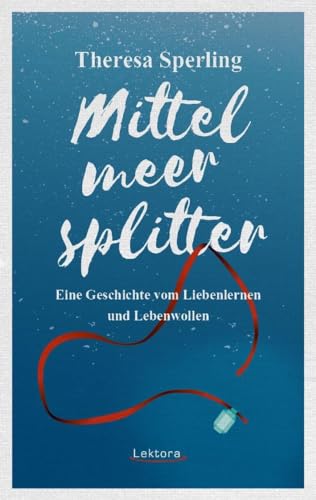 Mittelmeersplitter: Eine Geschichte vom Liebenlernen und Lebenwollen