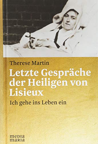 Letzte Gespräche der Heiligen von Lisieux: Ich gehe ins Leben ein