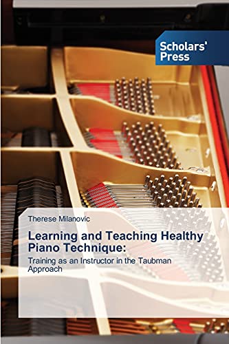 Learning and Teaching Healthy Piano Technique: Training as an Instructor in the Taubman Approach von Scholars' Press