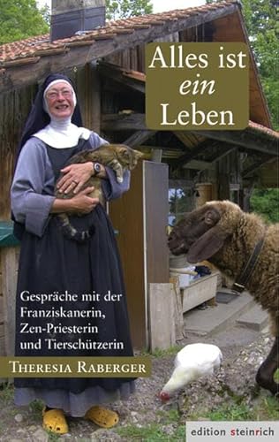 Alles ist ein Leben: Gespräche mit der Franziskanerin, Zen-Priesterin und Tierschützerin Theresia Raberger von Edition Steinrich
