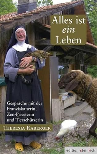 Alles ist ein Leben: Gespräche mit der Franziskanerin, Zen-Priesterin und Tierschützerin Theresia Raberger von Edition Steinrich