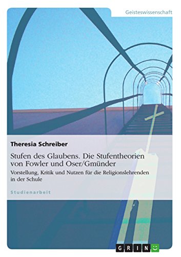 Stufen des Glaubens. Die Stufentheorien von Fowler und Oser/Gmünder: Vorstellung, Kritik und Nutzen für die Religionslehrenden in der Schule