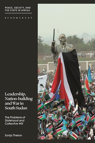Leadership, Nation-building and War in South Sudan: The Problems of Statehood and Collective Will (Peace, Society, and the State in Africa) von Bloomsbury Academic