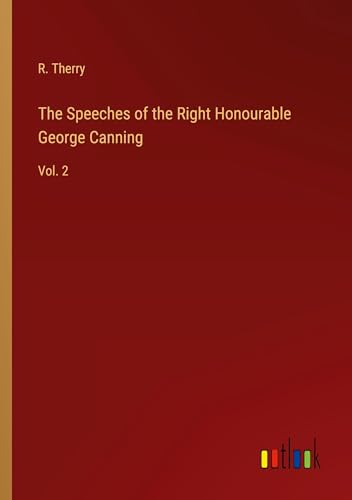 The Speeches of the Right Honourable George Canning: Vol. 2 von Outlook Verlag