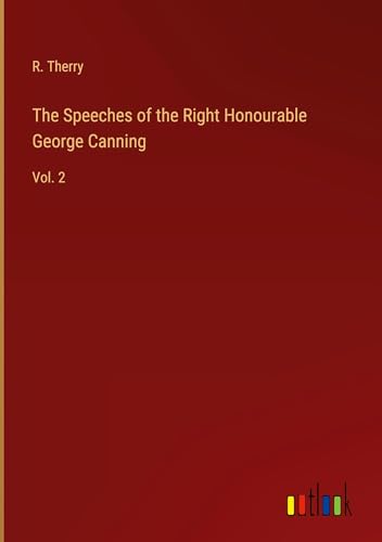The Speeches of the Right Honourable George Canning: Vol. 2 von Outlook Verlag