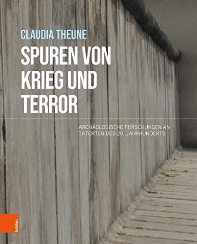 Spuren von Krieg und Terror: Archäologische Forschungen an Tatorten des 20. Jahrhunderts von Bohlau Verlag