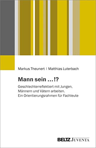 Mann sein ...!?: Geschlechterreflektiert mit Jungen, Männern und Vätern arbeiten. Ein Orientierungsrahmen für Fachleute