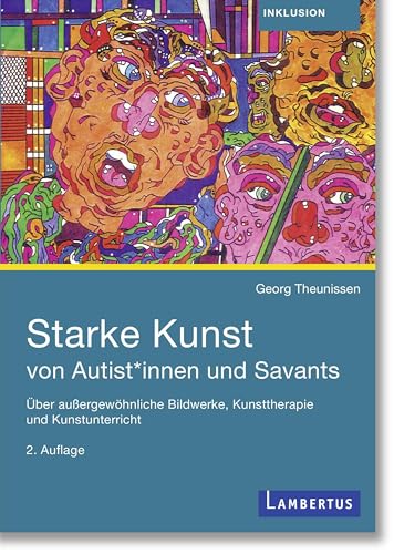 Starke Kunst von Autist*innen und Savants: Über außergewöhnliche Bildwerke, Kunsttherapie und Kunstunterricht Starke Kunst von Autist*innen und Savants: Über außergewöhnliche Bildwerke, Kunsttherapie und Kunstunterricht