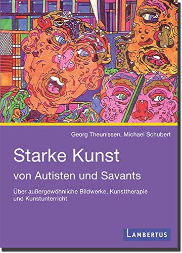 Starke Kunst von Autisten und Savants: Über außergewöhnliche Bildwerke, Kunsttherapie und Kunstunterricht