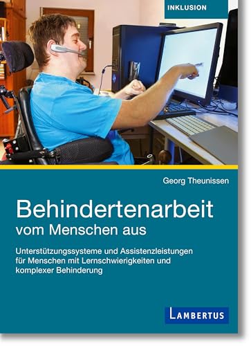 Behindertenarbeit vom Menschen aus: Unterstützungssysteme und Assistenzleistungen für Menschen mit Lernschwierigkeiten und komplexer Behinderung
