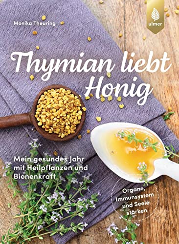 Thymian liebt Honig: Mein gesundes Jahr mit Heilpflanzen und Bienenkraft. Organe, Immunsystem und Seele Monat für Monat stärken