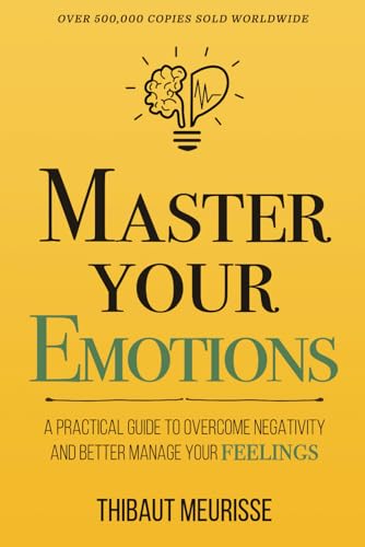Master Your Emotions: A Practical Guide to Overcome Negativity and Better Manage Your Feelings (Mastery Series, Band 1) Master Your Emotions: A Practical Guide to Overcome Negativity and Better Manage Your Feelings (Mastery Series, Band 1)