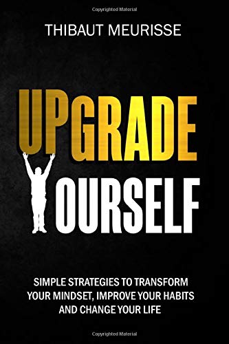 Upgrade Yourself: Simple Strategies to Transform Your Mindset, Improve Your Habits and Change Your Life