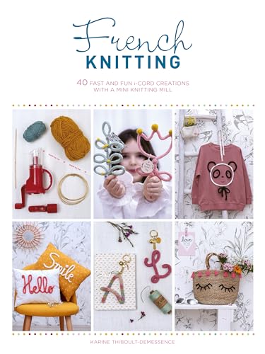 French Knitting: 40 Fast and Fun I-cord Creations With a Mini Knitting Mill: 40 fast and fun i-cord creations using a mini knitting mill