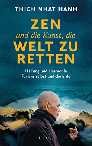 Zen und die Kunst, die Welt zu retten: Heilung und Harmonie für uns selbst und die Erde. Das Vermächtnis des weltbekannten Zen-Meisters und Friedensaktivisten Thich Nhat Hanh von Lotos