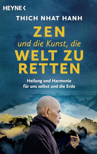 Zen und die Kunst, die Welt zu retten: Heilung und Harmonie für uns selbst und die Erde. Das Vermächtnis des weltbekannten Zen-Meisters und Friedensaktivisten Thich Nhat Hanh von HEYNE