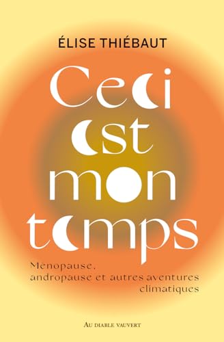 Ceci est mon temps: Ménopause, andropause et autres aventures climatiques