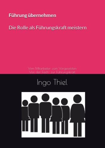 Führung übernehmen – die Rolle als Führungskraft meistern: Vom Mitarbeiter zum Vorgesetzten / Von der Fach- zur Führungskraft von Independently published