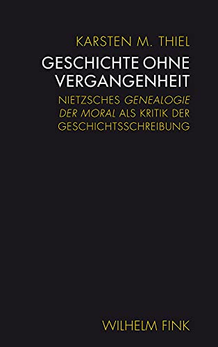Geschichte ohne Vergangenheit: Nietzsches Genealogie der Moral als Kritik der Geschichtsschreibung von Brill | Fink