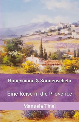 Honeymoon & Sonnenschein: Eine Reise in die Provence (Novellen: Impressionen unter südlicher Sonne) von Independently published