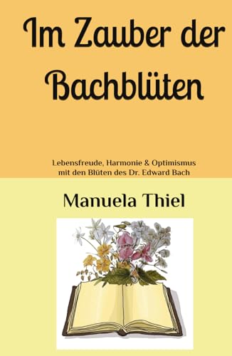 Im Zauber der Bachblüten: Lebensfreude, Harmonie & Optimismus mit den Blüten des Dr. Edward Bach (Alternative Methoden: Glücks-Edition) von Independently published