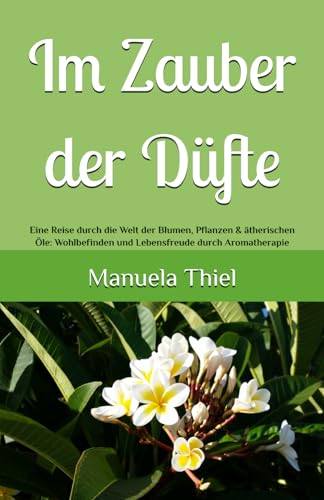 Im Zauber der Düfte: Eine Reise durch die Welt der Blumen, Pflanzen & ätherischen Öle: Wohlbefinden und Lebensfreude durch Aromatherapie (Alternative Methoden: Glücks-Edition) Im Zauber der Düfte: Eine Reise durch die Welt der Blumen, Pflanzen & ätherischen Öle: Wohlbefinden und Lebensfreude durch Aromatherapie (Alternative Methoden: Glücks-Edition)