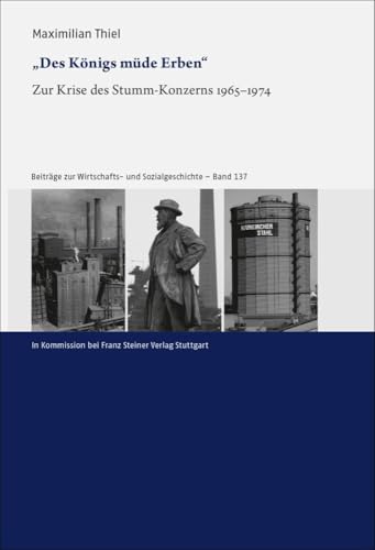„Des Königs müde Erben“: Zur Krise des Stumm-Konzerns 1965–1974 (Beiträge zur Wirtschafts- und Sozialgeschichte) von Steiner Franz Verlag