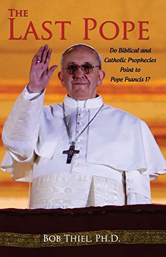 The Last Pope: Do Biblical and Catholic Prophecies Point to Pope Francis I? The Last Pope: Do Biblical and Catholic Prophecies Point to Pope Francis I?