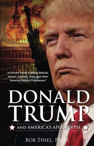 Donald Trump and America's Apocalypse: Is Donald Trump Fulfilling Biblical, Islamic, Catholic, Buddhist, and other America-Related Prophecies?