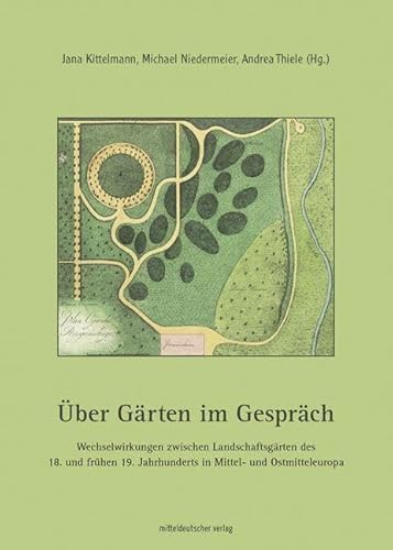 Über Gärten im Gespräch: Wechselwirkungen zwischen Landschaftsgärten des 18. und frühen 19. Jahrhunderts in Mittel- und Ostmitteleuropa von Mitteldeutscher Verlag