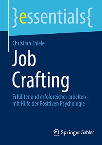 Job Crafting: Erfüllter und erfolgreicher arbeiten – mit Hilfe der Positiven Psychologie (essentials) von Springer Gabler