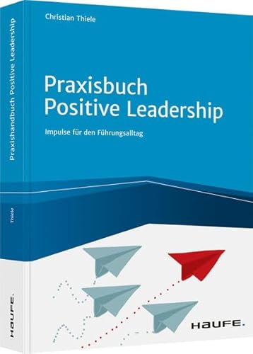 Praxisbuch Positive Leadership: Impulse für den Führungsalltag (Haufe Fachbuch) von Haufe Lexware GmbH