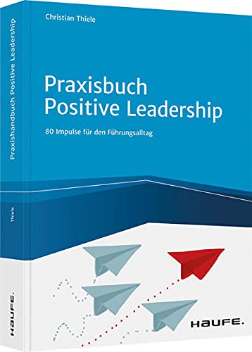 Praxisbuch Positive Leadership: Impulse für den Führungsalltag (Haufe Fachbuch)