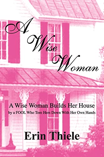 A Wise Woman: A Wise Woman Builds Her House By a FOOL Who First Built on Sinking Sand A Wise Woman: A Wise Woman Builds Her House By a FOOL Who First Built on Sinking Sand