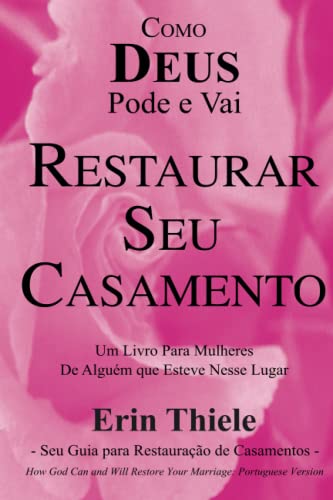 Como DEUS Pode e Vai Restaurar Seu Casamento: Um Livro Para Mulheres De Quem Esteve Nesse Lugar!
