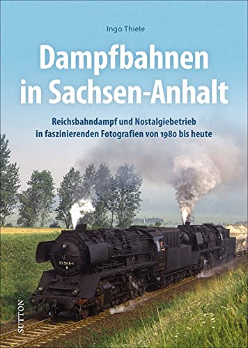 Eisenbahnromantik: Dampfbahnen in Sachsen-Anhalt: Reichsbahndampf und Nostalgiebetrieb zwischen 1970 und 2000 rund um Sangerhausen, Halberstadt und Magdeburg. (Sutton - Auf Schienen unterwegs) von Sutton