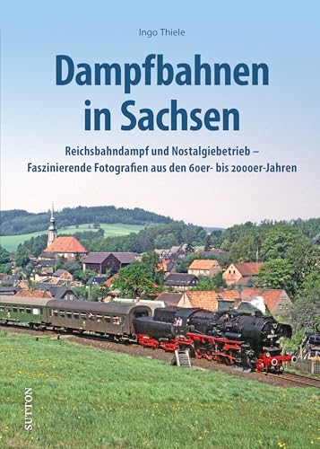 Eisenbahngeschichte – Dampfbahnen in Sachsen: Reichsbahndampf und Nostalgiebetrieb – Faszinierende Fotografien aus den 60er- bis 2000er-Jahren (Sutton - Auf Schienen unterwegs) von Sutton