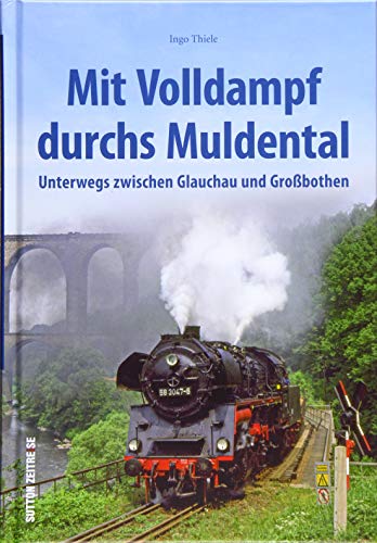 Mit Volldampf durchs Muldental, unterwegs zwischen Glauchau und Großbothen, Eisenbahnromantik im Mittelsächsischen Hügelland (Sutton - Auf Schienen unterwegs) von Sutton Verlag GmbH