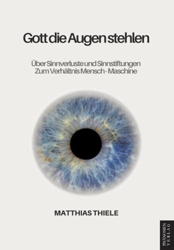Gott die Augen stehlen: Über Sinnverluste und Sinnstiftungen – Zum Verhältnis Mensch - Maschine