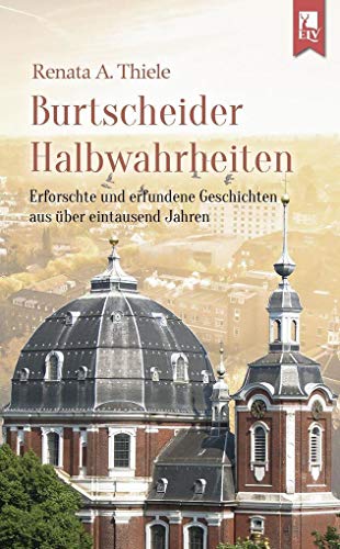 Burtscheider Halbwahrheiten: Erforschte und erfundene Geschichten aus über eintausend Jahren