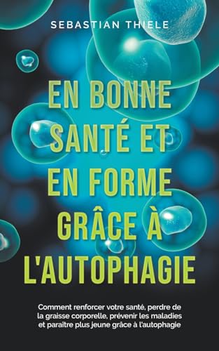En bonne santé et en forme grâce à l'autophagie: Comment renforcer votre santé, perdre de la graisse corporelle, prévenir les maladies et paraître plus jeune grâce à l'autophagie von Sebastian Thiele