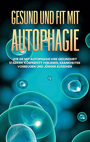 Gesund und fit mit Autophagie: Wie Sie mit Autophagie Ihre Gesundheit stärken, Körperfett verlieren, Krankheiten vorbeugen und jünger aussehen Gesund und fit mit Autophagie: Wie Sie mit Autophagie Ihre Gesundheit stärken, Körperfett verlieren, Krankheiten vorbeugen und jünger aussehen