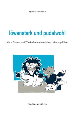löwenstark und pudelwohl: Vom Finden und Wiederfinden herrlicher Lebensgefühle von tredition