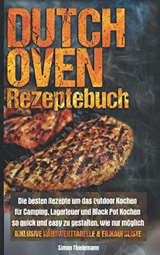 Dutch Oven Rezeptebuch: Die besten Rezepte um das Outdoor Kochen für Camping, Lagerfeuer und Black Pot so quick und easy zu gestalten, wie nur möglich ... inkl. Nährwertetabelle und Einkaufszettel) von Independently published
