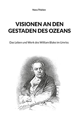 Visionen an den Gestaden des Ozeans: Das Leben und Werk des William Blake im Umriss