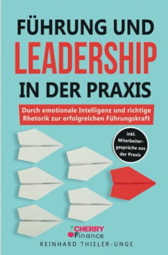 Führung und Leadership in der Praxis: Durch emotionale Intelligenz und richtige Rhetorik zur erfolgreichen Führungskraft inkl. Mitarbeitergespräche aus der Praxis Führung und Leadership in der Praxis: Durch emotionale Intelligenz und richtige Rhetorik zur erfolgreichen Führungskraft inkl. Mitarbeitergespräche aus der Praxis