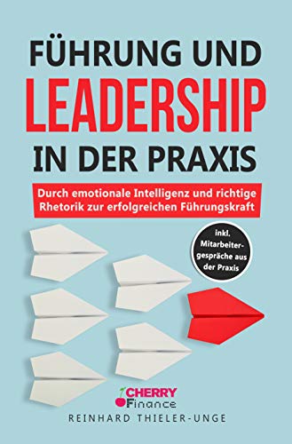 Führung und Leadership in der Praxis: Durch emotionale Intelligenz und richtige Rhetorik zur erfolgreichen Führungskraft inkl. Mitarbeitergespräche aus der Praxis Führung und Leadership in der Praxis: Durch emotionale Intelligenz und richtige Rhetorik zur erfolgreichen Führungskraft inkl. Mitarbeitergespräche aus der Praxis