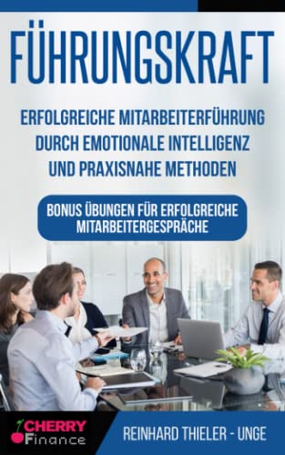 Führungskraft: Erfolgreiche Mitarbeiterführung durch emotionale Intelligenz und praxisnahe Methoden - Bonus Übungen für erfolgreiche Mitarbeitergespräche (Organisation, Führung und Leadership) Führungskraft: Erfolgreiche Mitarbeiterführung durch emotionale Intelligenz und praxisnahe Methoden - Bonus Übungen für erfolgreiche Mitarbeitergespräche (Organisation, Führung und Leadership)
